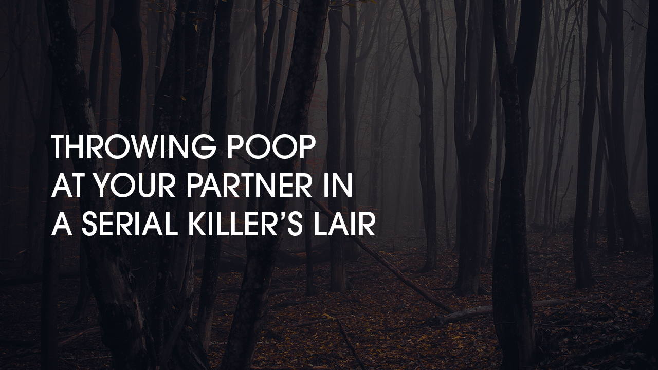 Throwing Poop At Your Partner In A Serial Killer’s Lair