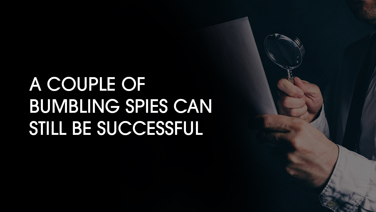 A Couple of Bumbling Spies Can Still Be Successful