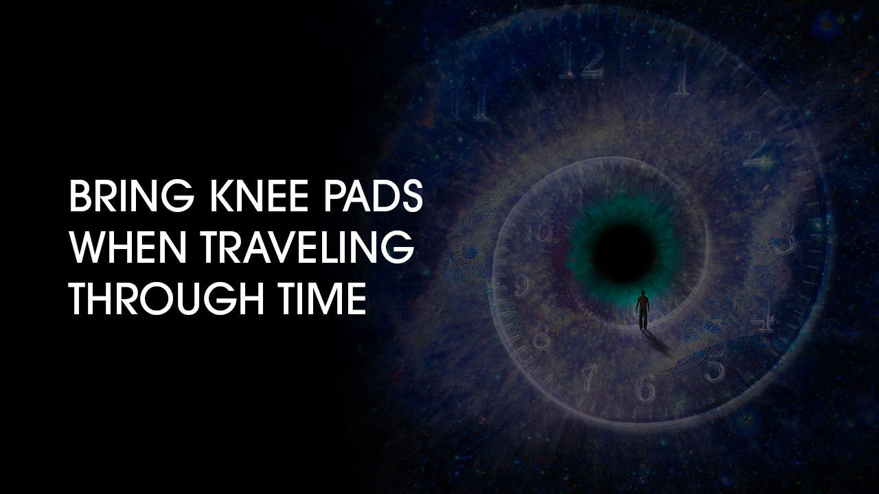 Bring Knee Pads When Traveling Through Time