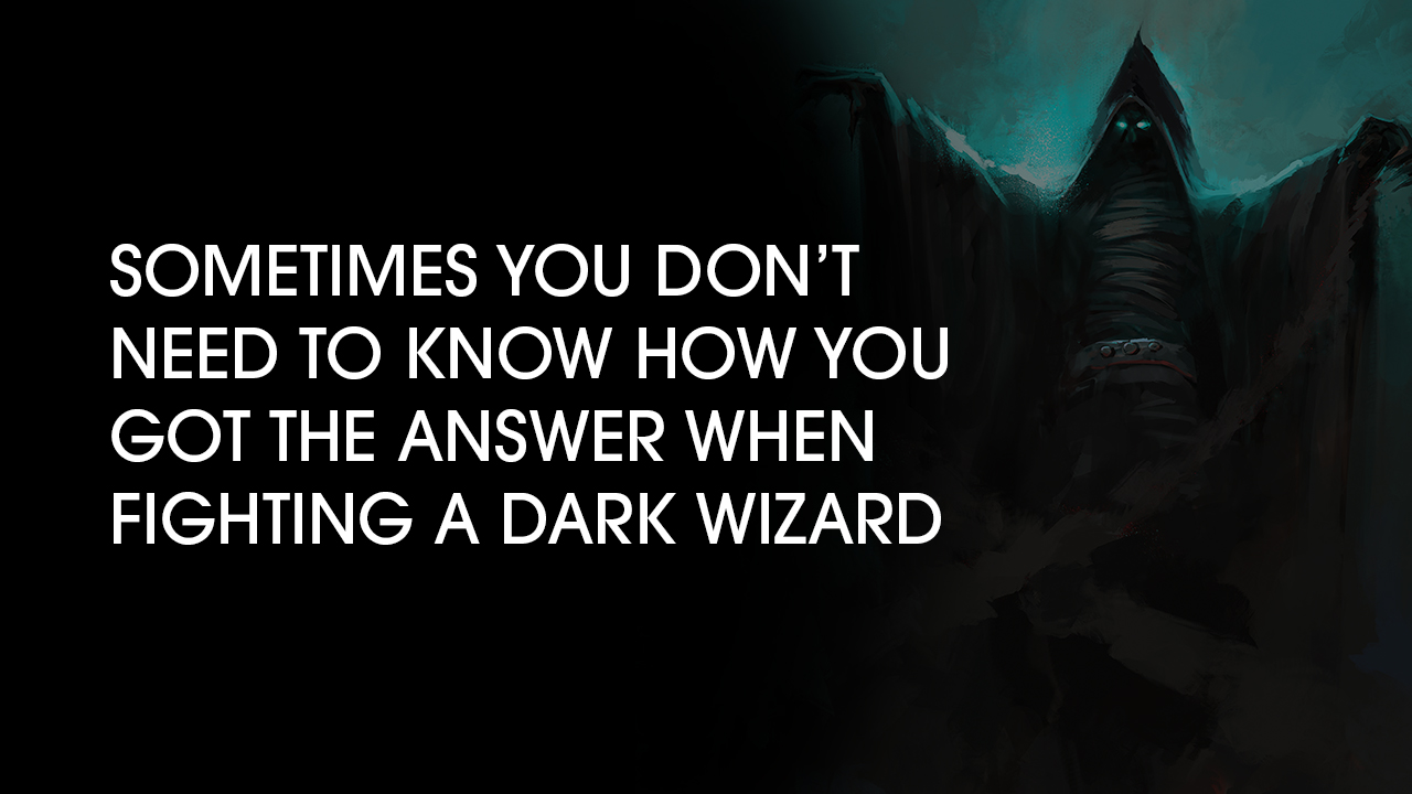 Sometimes You Don’t Need to Know How You Got the Answer When Fighting a Dark Wizard