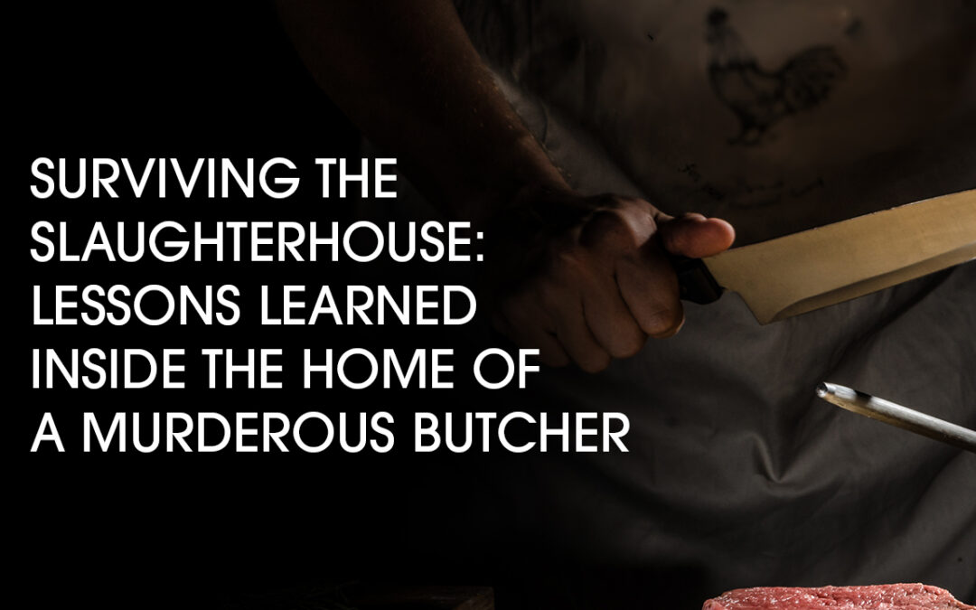 Surviving the Slaughterhouse: Lessons Learned Inside the Home of a Murderous Butcher